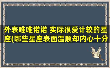 外表唯唯诺诺 实际很爱计较的星座(哪些星座表面温顺却内心十分计较？)